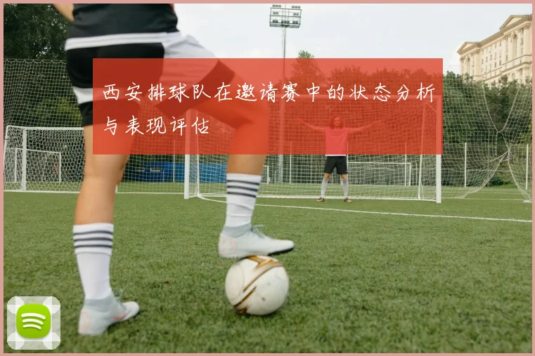 西安排球队在邀请赛中的状态分析与表现评估