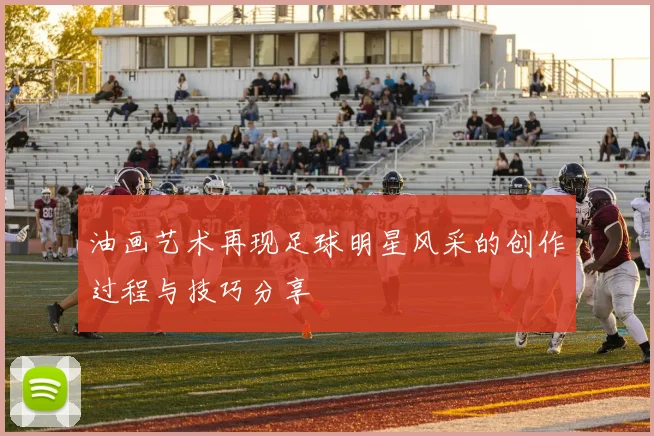 油画艺术再现足球明星风采的创作过程与技巧分享