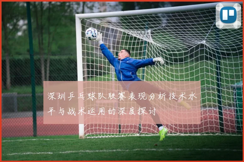 深圳乒乓球队联赛表现分析技术水平与战术运用的深度探讨