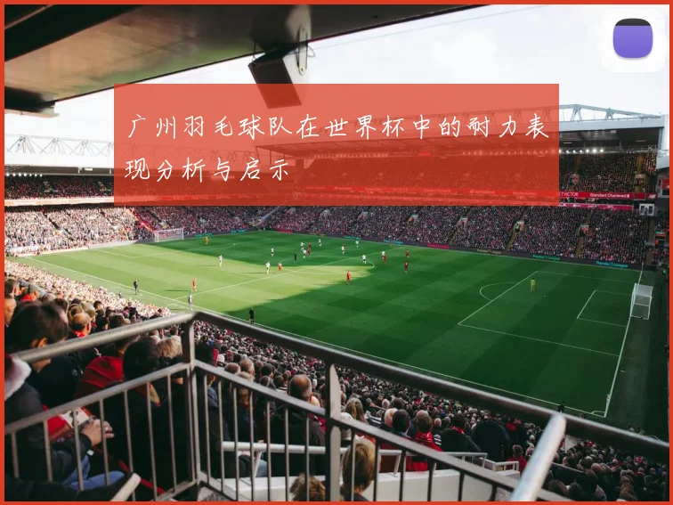 广州羽毛球队在世界杯中的耐力表现分析与启示