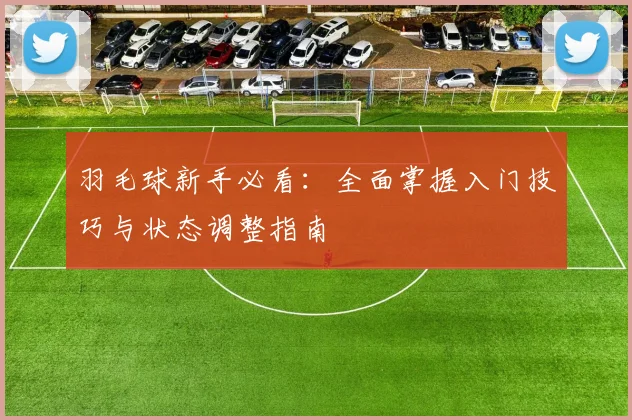 羽毛球新手必看：全面掌握入门技巧与状态调整指南