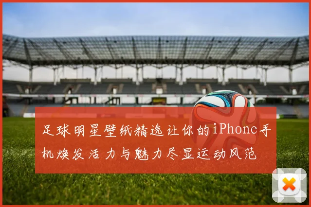 足球明星壁纸精选让你的iPhone手机焕发活力与魅力尽显运动风范