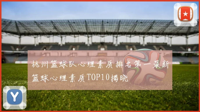 杭州篮球队心理素质排名第一最新篮球心理素质TOP10揭晓