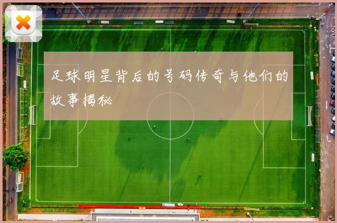 足球明星背后的号码传奇与他们的故事揭秘