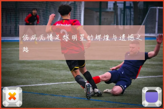 伤病无情足球明星的辉煌与遗憾之路