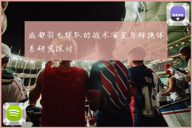 成都羽毛球队的战术演变与转换体系研究探讨