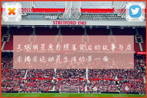 足球明星意外陨落背后的故事与启示揭示运动员生活的另一面