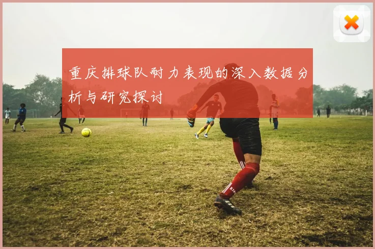 重庆排球队耐力表现的深入数据分析与研究探讨
