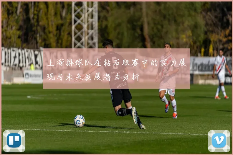 上海排球队在钻石联赛中的实力展现与未来发展潜力分析