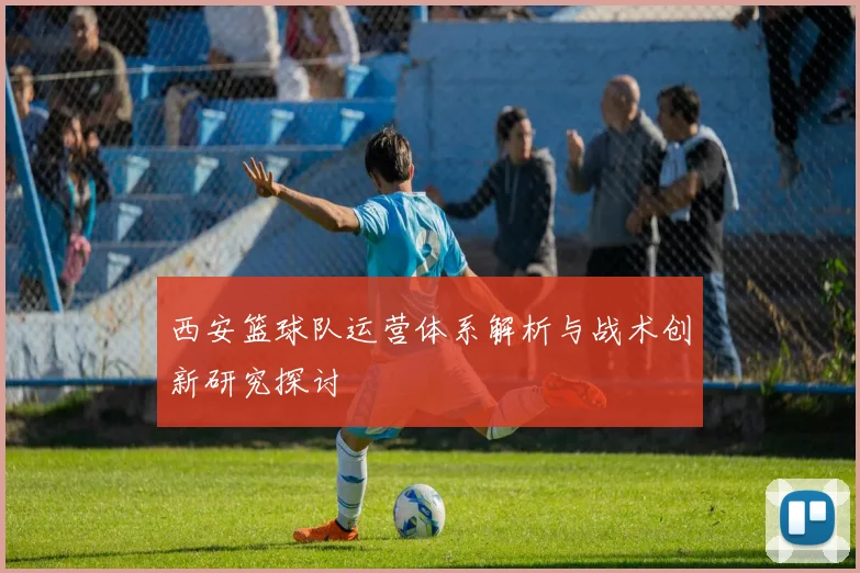 西安篮球队运营体系解析与战术创新研究探讨