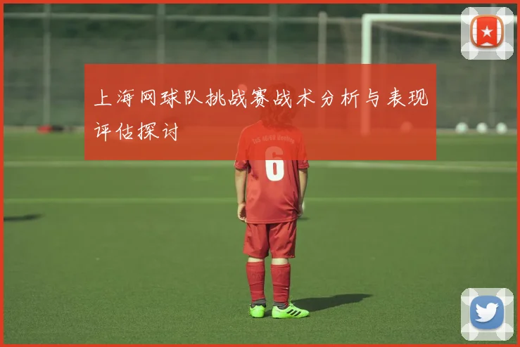 上海网球队挑战赛战术分析与表现评估探讨