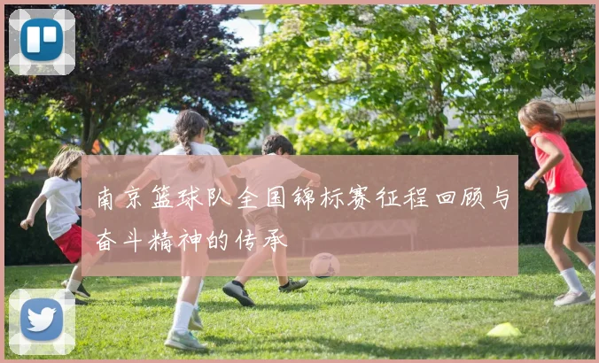 南京篮球队全国锦标赛征程回顾与奋斗精神的传承