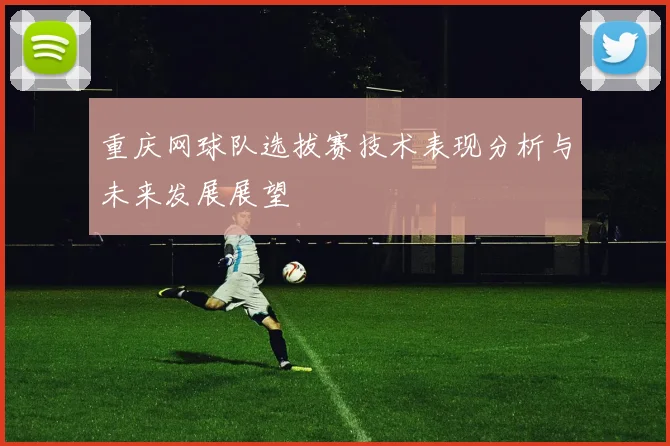 重庆网球队选拔赛技术表现分析与未来发展展望