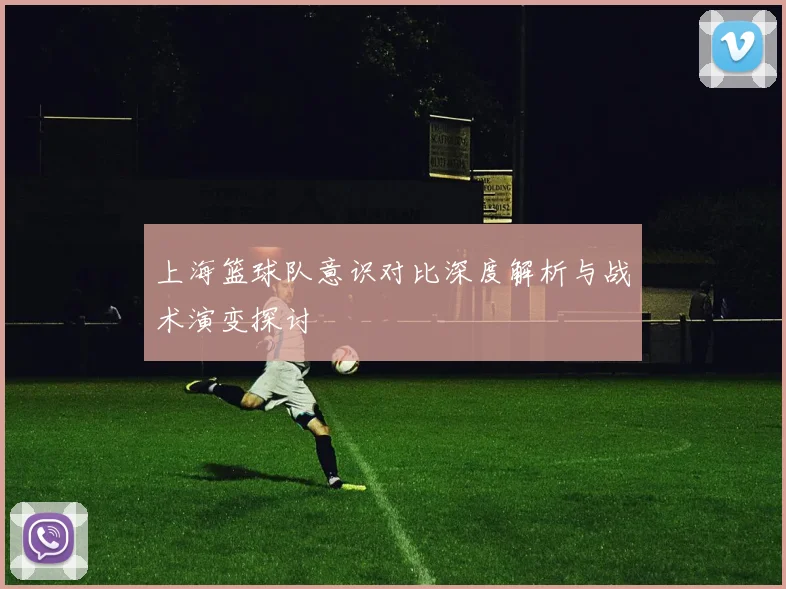 上海篮球队意识对比深度解析与战术演变探讨
