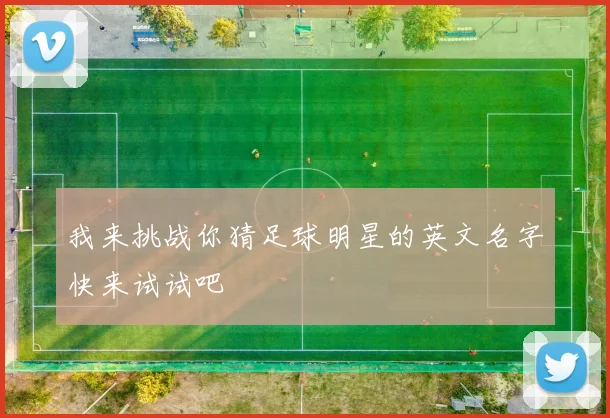 我来挑战你猜足球明星的英文名字快来试试吧