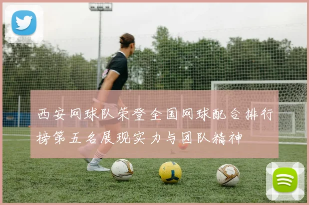 西安网球队荣登全国网球配合排行榜第五名展现实力与团队精神